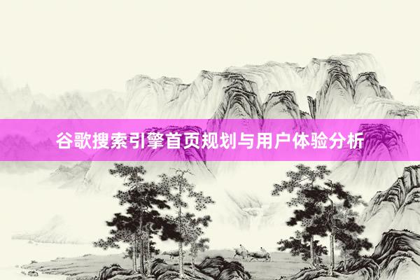 谷歌搜索引擎首页规划与用户体验分析